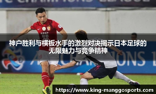 神户胜利与横板水手的激烈对决揭示日本足球的无限魅力与竞争精神