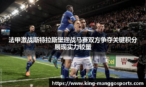 法甲激战斯特拉斯堡迎战马赛双方争夺关键积分展现实力较量