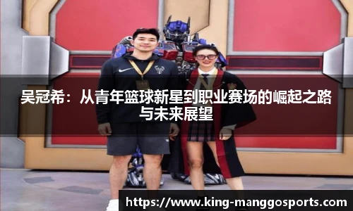 吴冠希：从青年篮球新星到职业赛场的崛起之路与未来展望