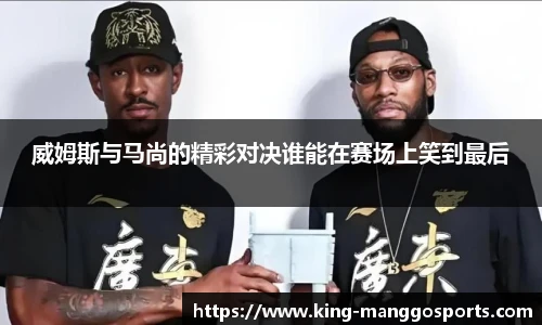威姆斯与马尚的精彩对决谁能在赛场上笑到最后