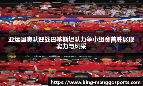 亚运国奥队迎战巴基斯坦队力争小组赛首胜展现实力与风采