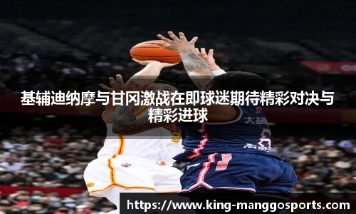 基辅迪纳摩与甘冈激战在即球迷期待精彩对决与精彩进球