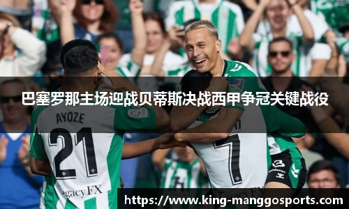 巴塞罗那主场迎战贝蒂斯决战西甲争冠关键战役