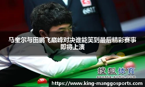 马奎尔与田鹏飞巅峰对决谁能笑到最后精彩赛事即将上演