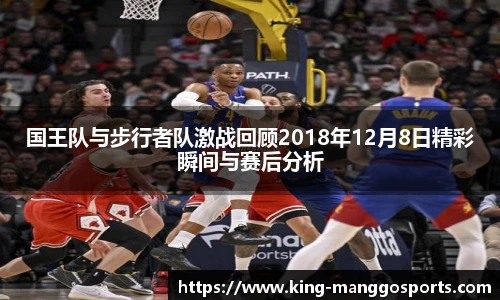 国王队与步行者队激战回顾2018年12月8日精彩瞬间与赛后分析