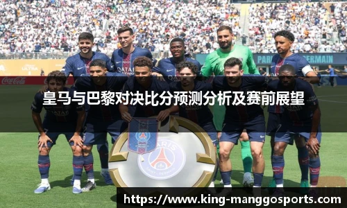 皇马与巴黎对决比分预测分析及赛前展望