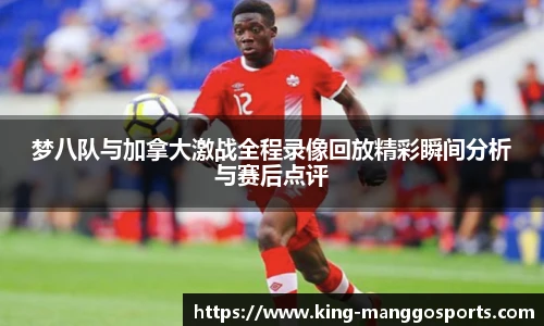梦八队与加拿大激战全程录像回放精彩瞬间分析与赛后点评